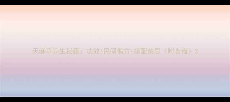 图片 天麻草养生秘籍：功效+民间偏方+搭配禁忌（附食谱）2