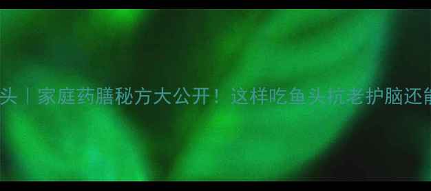 图片 天麻蒸鱼头｜家庭药膳秘方大公开！这样吃鱼头抗老护脑还能降三高2