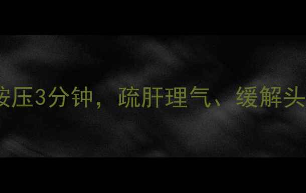 太冲穴养生全攻略每天按压3分钟疏肝理气缓解头痛改善睡眠的黄金穴位