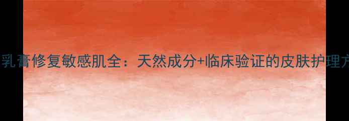 太宁乳膏修复敏感肌全天然成分临床验证的皮肤护理方案