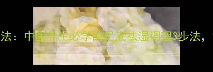 图片 太溪穴和复溜穴按摩法：中医养生必学的足底祛湿调理3步法，黄金按摩时间与禁忌