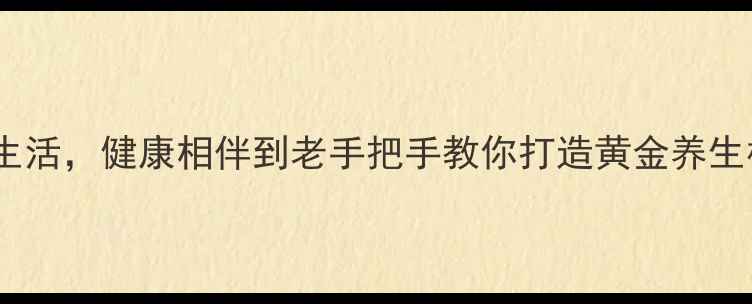 夫妻养生指南科学规划生活健康相伴到老手把手教你打造黄金养生模式解锁30实用技巧