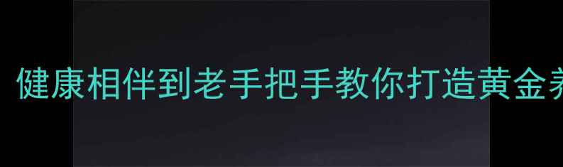 图片 夫妻养生指南｜科学规划生活，健康相伴到老手把手教你打造黄金养生模式，解锁30+实用技巧！1