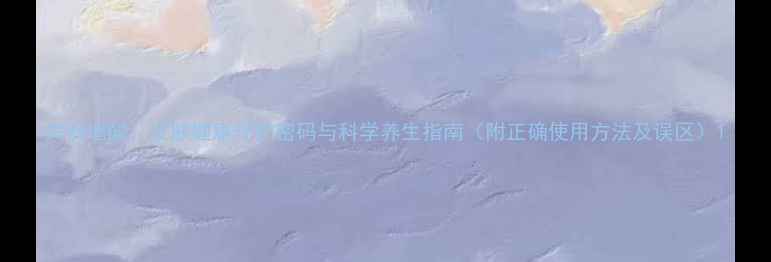 夫西地酸皮肤健康守护密码与科学养生指南附正确使用方法及误区