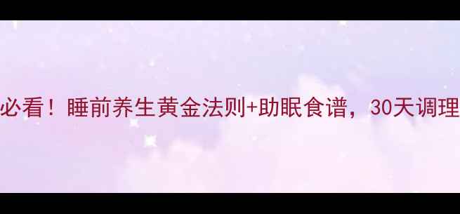 失眠党必看睡前养生黄金法则助眠食谱30天调理好睡眠