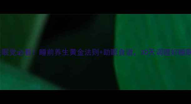 图片 失眠党必看！睡前养生黄金法则+助眠食谱，30天调理好睡眠1