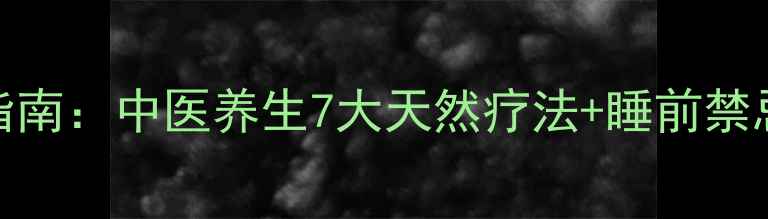 图片 失眠症科学调理指南：中医养生7大天然疗法+睡前禁忌，助你一夜好眠
