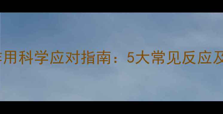 头孢呋辛钠副作用科学应对指南5大常见反应及养生调理方案