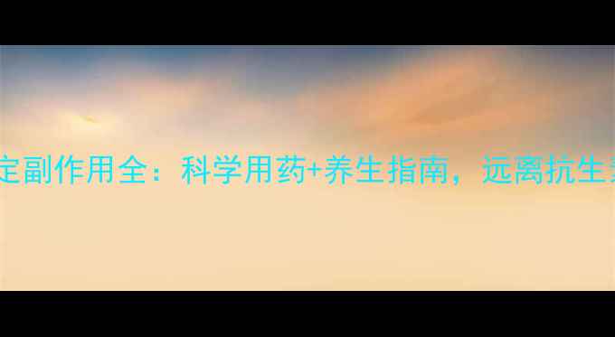 头孢拉定副作用全科学用药养生指南远离抗生素危害