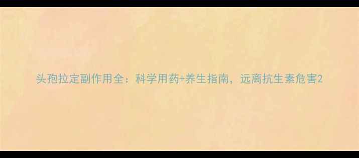 图片 头孢拉定副作用全：科学用药+养生指南，远离抗生素危害2