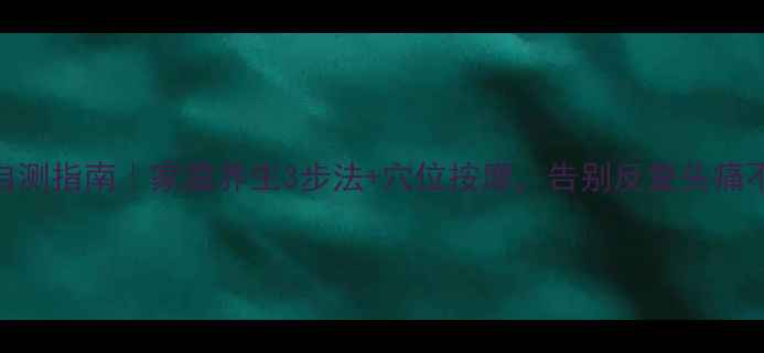 图片 头痛自测指南｜家庭养生3步法+穴位按摩，告别反复头痛不靠药