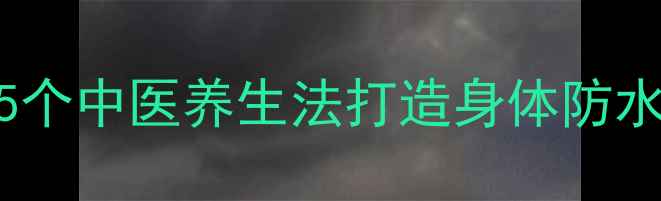 头部养护是养生之首5个中医养生法打造身体防水层附真人实测案例