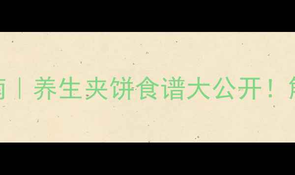 夹饼钩正确使用指南养生夹饼食谱大公开解锁健康饮食新姿势