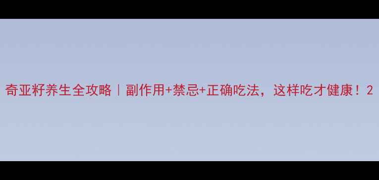 图片 奇亚籽养生全攻略｜副作用+禁忌+正确吃法，这样吃才健康！2