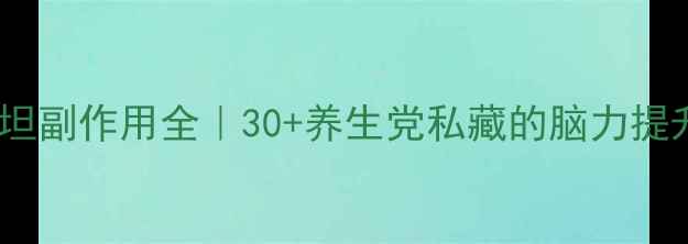 奥拉西坦副作用全30养生党私藏的脑力提升秘籍