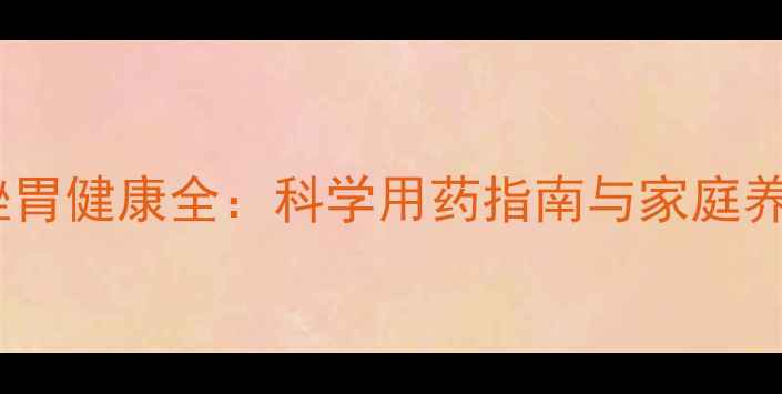 图片 奥美拉唑胃健康全：科学用药指南与家庭养护秘籍2