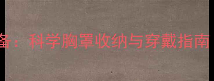 图片 女性乳房保养必备：科学胸罩收纳与穿戴指南（附正确手法）1