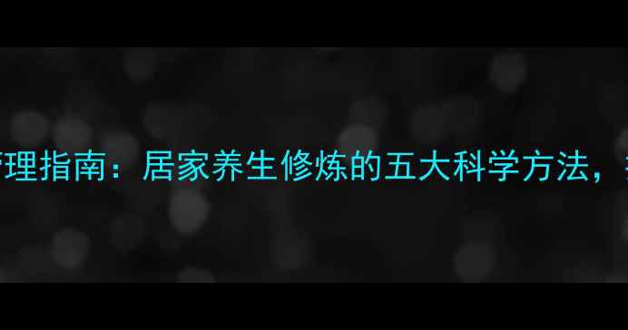 图片 女性体态管理指南：居家养生修炼的五大科学方法，提升气血与