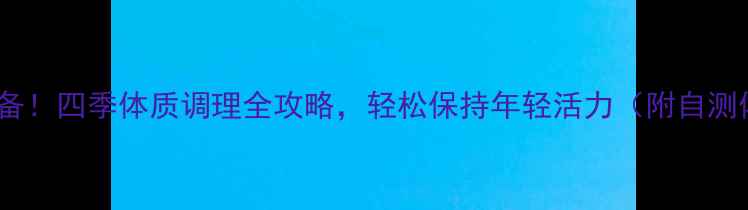 图片 女性养生必备！四季体质调理全攻略，轻松保持年轻活力（附自测体质方法）1