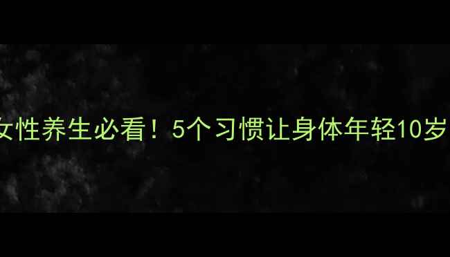 图片 女性养生必看！5个习惯让身体年轻10岁1