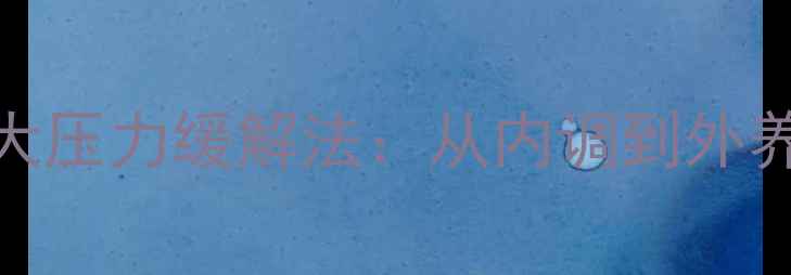 图片 女性养生必知的5大压力缓解法：从内调到外养的科学调理指南2
