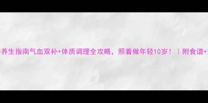 图片 女性冬季养生指南气血双补+体质调理全攻略，照着做年轻10岁！｜附食谱+穴位按摩