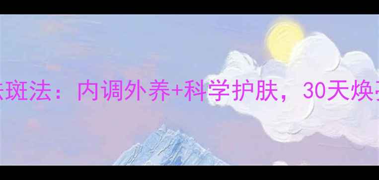 女性天然祛斑法内调外养科学护肤30天焕亮无瑕肌肤