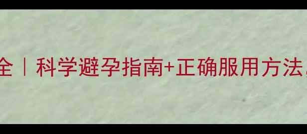 女性必看短效避孕药副作用全科学避孕指南正确服用方法守护你的健康与自信