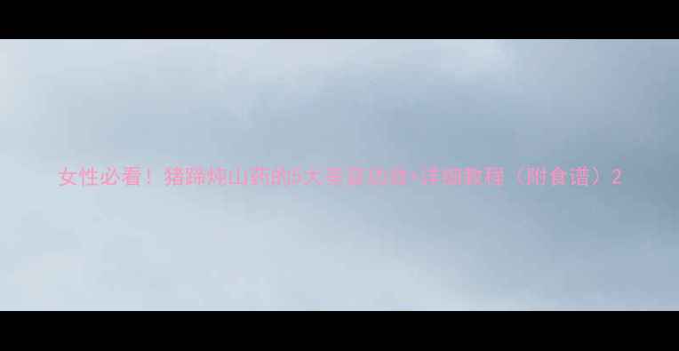 图片 女性必看！猪蹄炖山药的5大美容功效+详细教程（附食谱）2