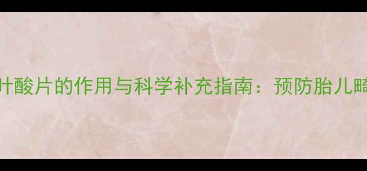 女性怀孕前必吃叶酸片的作用与科学补充指南预防胎儿畸形守护母婴健康