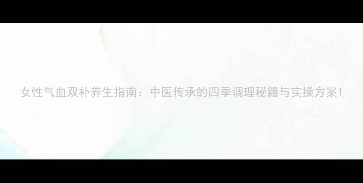 图片 女性气血双补养生指南：中医传承的四季调理秘籍与实操方案1