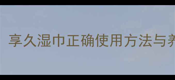 女性私处健康护理指南享久湿巾正确使用方法与养生妙招附专业解读