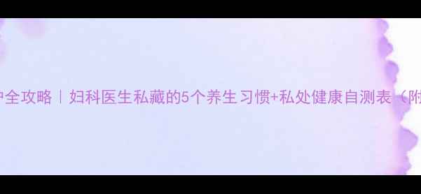 图片 女性私处养护全攻略｜妇科医生私藏的5个养生习惯+私处健康自测表（附清洁指南）1