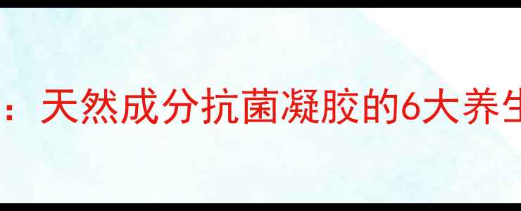 女性私处护理必备天然成分抗菌凝胶的6大养生功效与使用指南