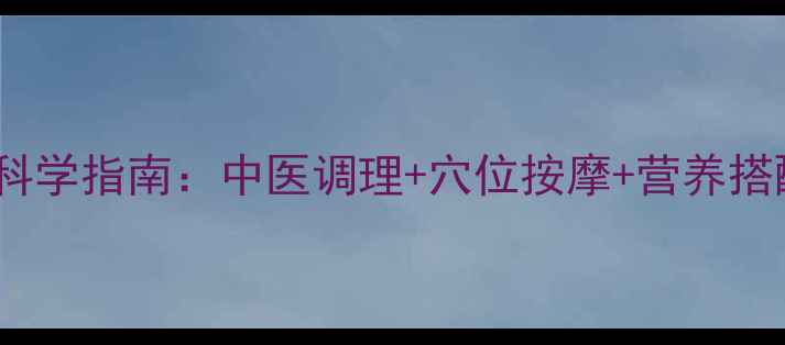 女性经期丰胸科学指南中医调理穴位按摩营养搭配的完整方案