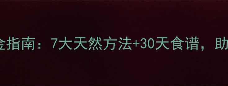 女性肝脏排毒黄金指南7大天然方法30天食谱助你焕发健康光彩