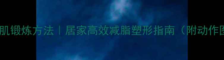 女性腹肌锻炼方法居家高效减脂塑形指南附动作图解