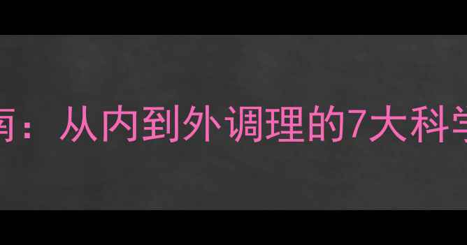 女性补肾健康指南从内到外调理的7大科学方法与常见误区