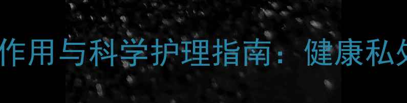 女性阴毛的养生作用与科学护理指南健康私处管理的必修课