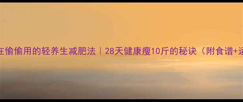 图片 女明星都在偷偷用的轻养生减肥法｜28天健康瘦10斤的秘诀（附食谱+运动计划）