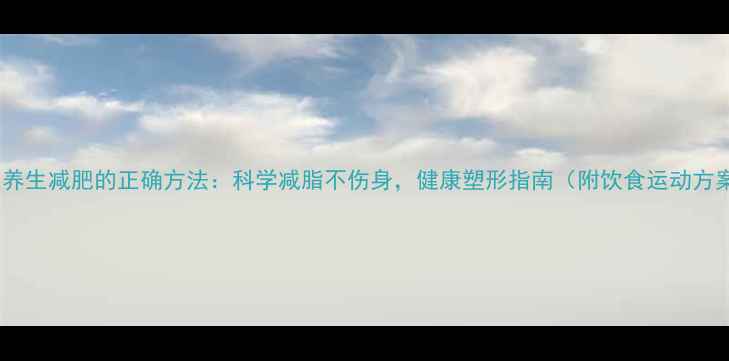 图片 女生养生减肥的正确方法：科学减脂不伤身，健康塑形指南（附饮食运动方案）1