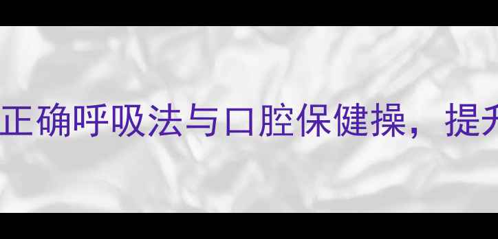 女生养生必学正确呼吸法与口腔保健操提升元气与免疫力