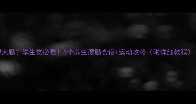 图片 女生如何健康瘦大腿？学生党必看！5个养生瘦腿食谱+运动攻略（附详细教程）｜自然美体指南