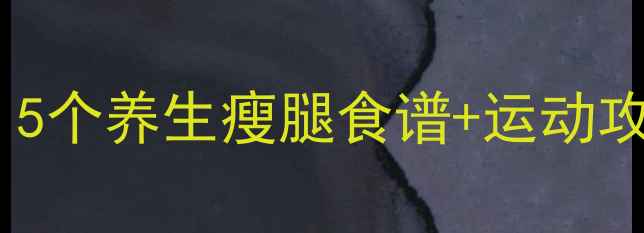 女生如何健康瘦大腿学生党必看5个养生瘦腿食谱运动攻略附详细教程自然美体指南