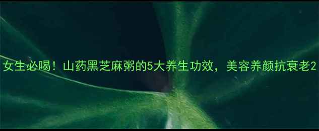 女生必喝山药黑芝麻粥的5大养生功效美容养颜抗衰老