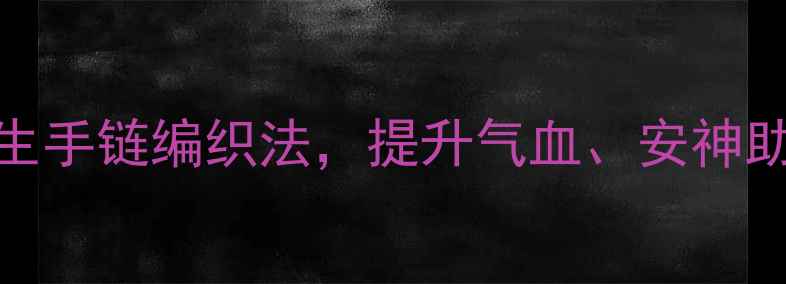 图片 女生必学的5种养生手链编织法，提升气血、安神助眠，附详细教程2