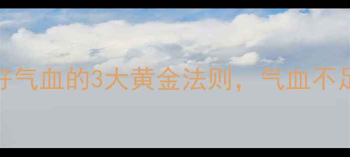 图片 女生必看！养出好气血的3大黄金法则，气血不足的姐妹快收藏！