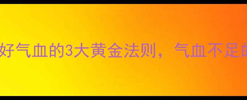女生必看养出好气血的3大黄金法则气血不足的姐妹快收藏