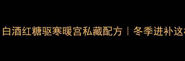 图片 女生必看！白酒红糖驱寒暖宫私藏配方｜冬季进补这样做才有效