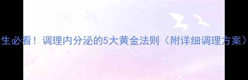 女生必看调理内分泌的5大黄金法则附详细调理方案